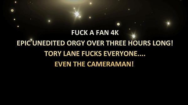 Fuck a Fan 4k – Unedited orgy over 3 hours; Tory Lane goes fucks, everyone, even the cameraman!